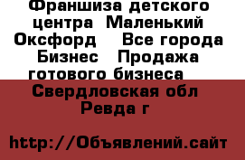 Франшиза детского центра «Маленький Оксфорд» - Все города Бизнес » Продажа готового бизнеса   . Свердловская обл.,Ревда г.